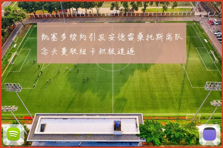 凯塞多续约引发安德雷桑托斯离队念头曼联纽卡积极追逐