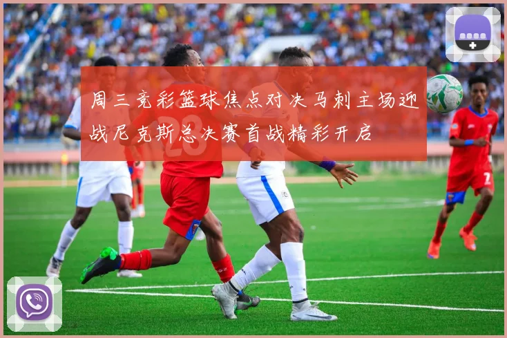 周三竞彩篮球焦点对决马刺主场迎战尼克斯总决赛首战精彩开启