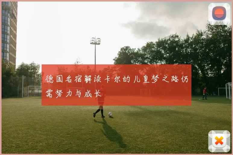 德国名宿解读卡尔的儿皇梦之路仍需努力与成长