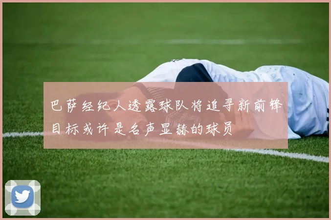 巴萨经纪人透露球队将追寻新前锋目标或许是名声显赫的球员