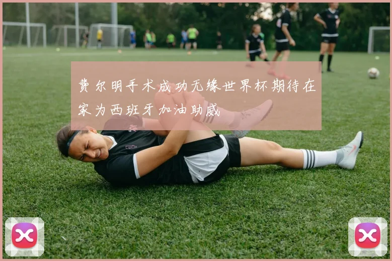 费尔明手术成功无缘世界杯期待在家为西班牙加油助威