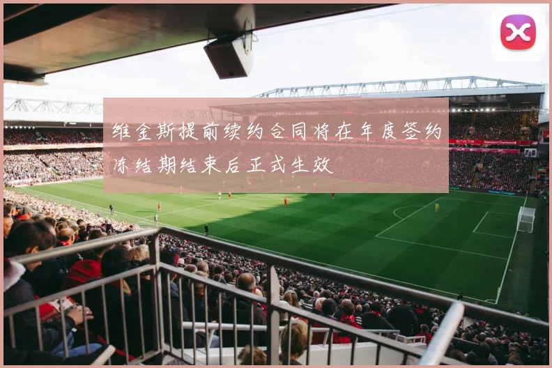 维金斯提前续约合同将在年度签约冻结期结束后正式生效