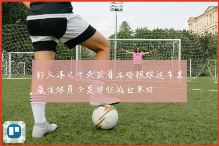 铃木淳之介荣获哥本哈根球迷年度最佳球员今夏将征战世界杯