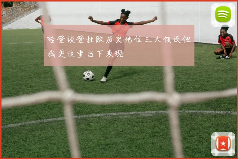 哈登谈登杜欧历史地位三大假设但我更注重当下表现