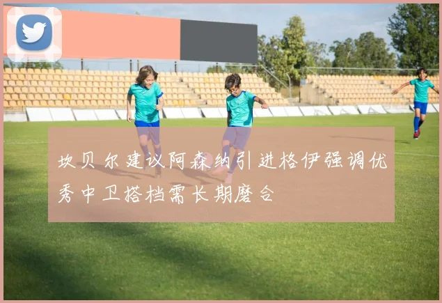 坎贝尔建议阿森纳引进格伊强调优秀中卫搭档需长期磨合