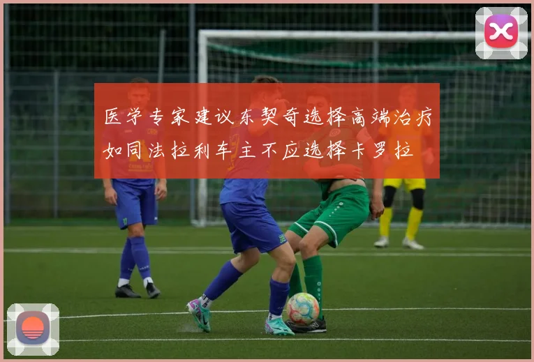 医学专家建议东契奇选择高端治疗如同法拉利车主不应选择卡罗拉